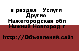  в раздел : Услуги » Другие . Нижегородская обл.,Нижний Новгород г.